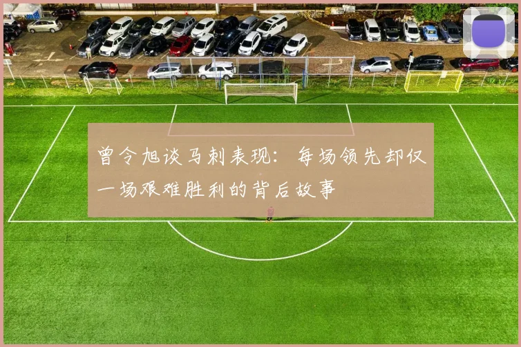 曾令旭谈马刺表现：每场领先却仅一场艰难胜利的背后故事