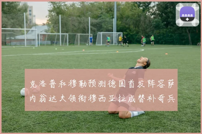 克洛普和穆勒预测德国首发阵容萨内翁达夫领衔穆西亚拉成替补奇兵