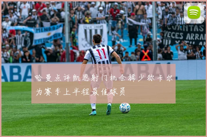 哈曼点评凯恩射门机会稀少称卡尔为赛季上半程最佳球员