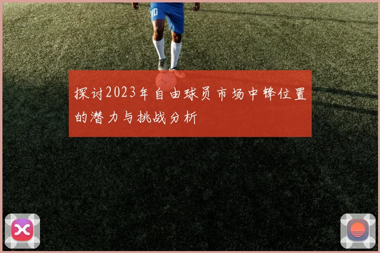 探讨2023年自由球员市场中锋位置的潜力与挑战分析