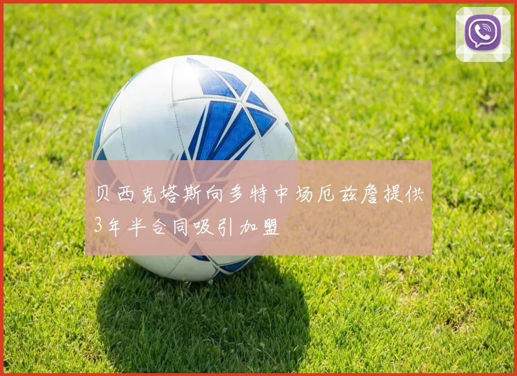 贝西克塔斯向多特中场厄兹詹提供3年半合同吸引加盟