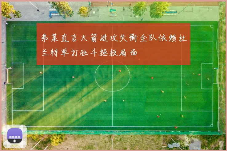 弗莱直言火箭进攻失衡全队依赖杜兰特单打独斗拯救局面