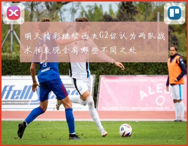 明天精彩继续西决G2你认为两队战术和表现会有哪些不同之处
