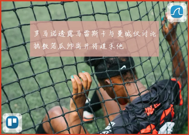 罗马诺透露马雷斯卡与曼城仅讨论执教若瓜帅离开将追求他