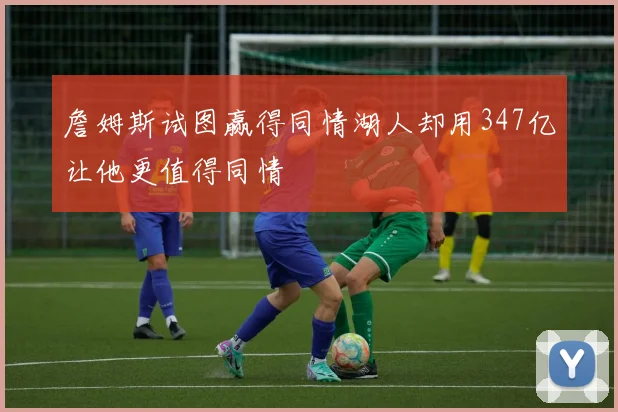 詹姆斯试图赢得同情湖人却用347亿让他更值得同情