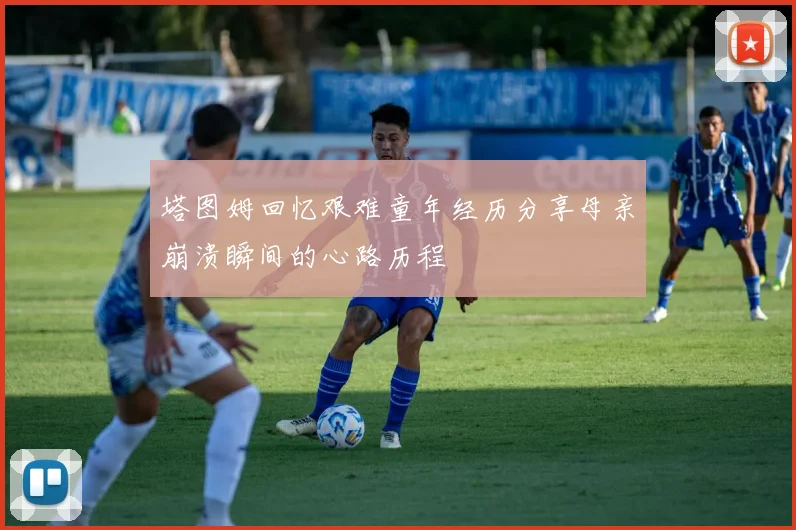 塔图姆回忆艰难童年经历分享母亲崩溃瞬间的心路历程