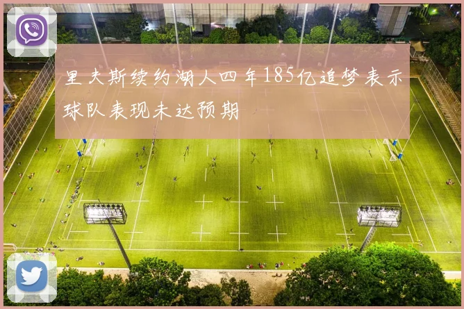 里夫斯续约湖人四年185亿追梦表示球队表现未达预期