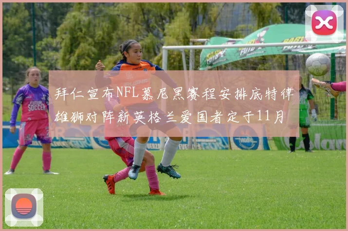 拜仁宣布NFL慕尼黑赛程安排底特律雄狮对阵新英格兰爱国者定于11月15日举行