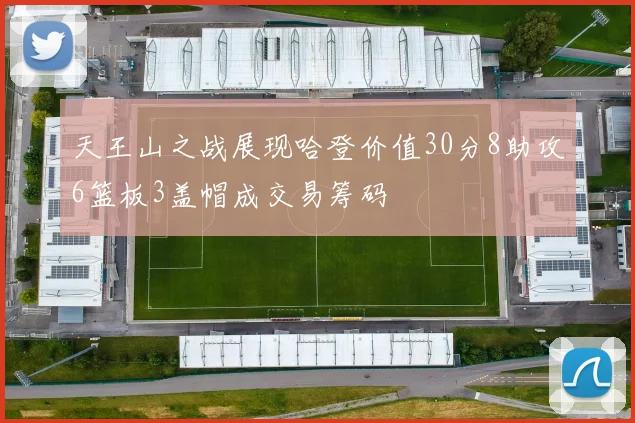 天王山之战展现哈登价值30分8助攻6篮板3盖帽成交易筹码
