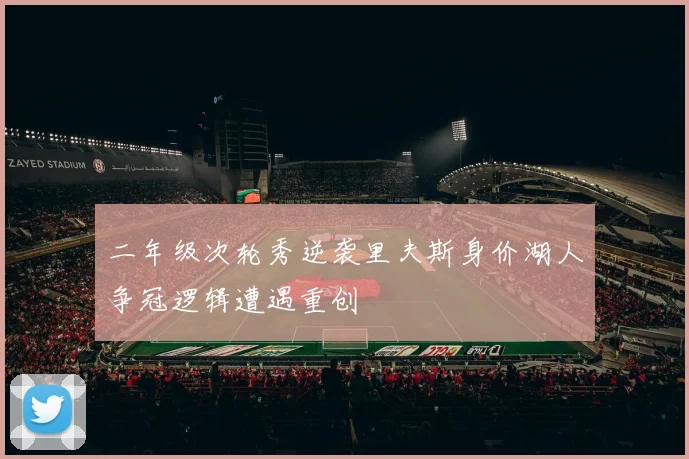二年级次轮秀逆袭里夫斯身价湖人争冠逻辑遭遇重创